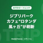 ジブリパーク カフェ“ロタンダ 風ヶ丘”が刷新
