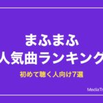 まふまふのおすすめ人気曲ランキング7選【2026年版】再生回数と最新の活動