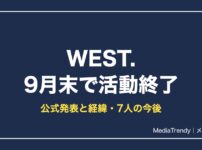 WEST.活動終了はいつ？公式発表の理由・経緯と7人の今後まとめ