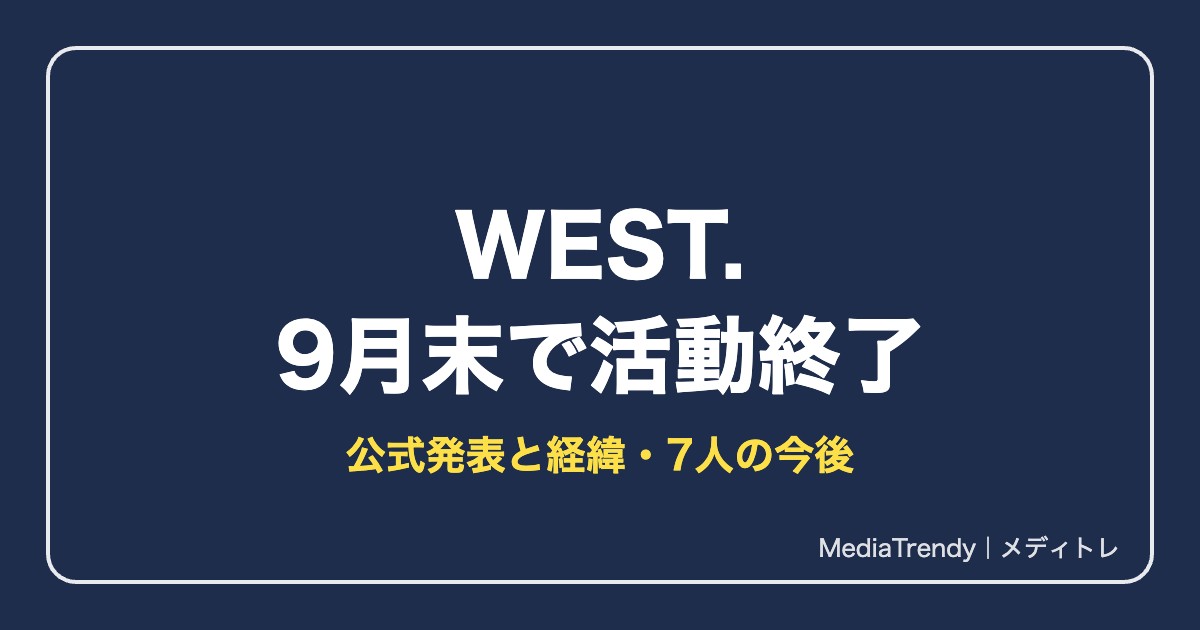 WEST.活動終了はいつ?公式発表の理由・経緯と7人の今後まとめ