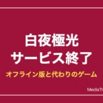【白夜極光】サービス終了はいつ？オフライン版（特別バージョン）と代わりのゲーム