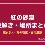 紅の砂漠 謎解き攻略｜魔女6人の居場所・竜の石室・古代遺跡【2026年10月】