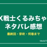 FX戦士くるみちゃんネタバレ！最終回・芽吹は死亡？何巻まで【2026年10月】