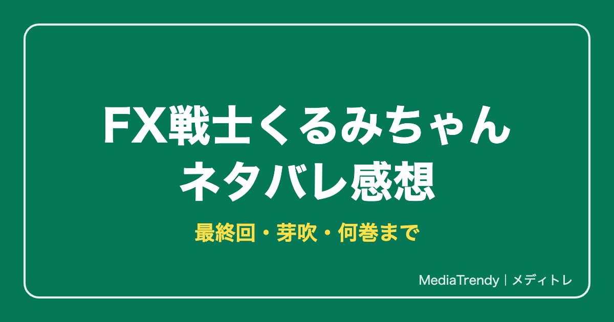 FX戦士くるみちゃんネタバレ！最終回・芽吹は死亡？何巻まで【2026年10月】