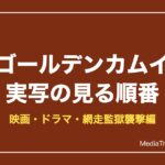 ゴールデンカムイ実写の見る順番｜映画・ドラマ・網走監獄襲撃編と配信