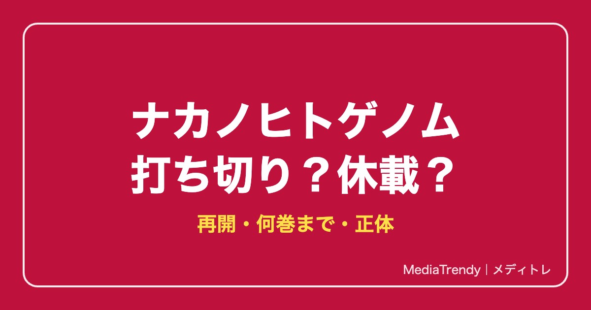 ナカノヒトゲノム打ち切り理由は?休載・再開・最終回ネタバレ【2026年10月】