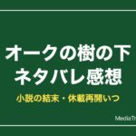 オークの樹の下ネタバレ！小説の結末・完結・休載再開いつ【2026年10月】