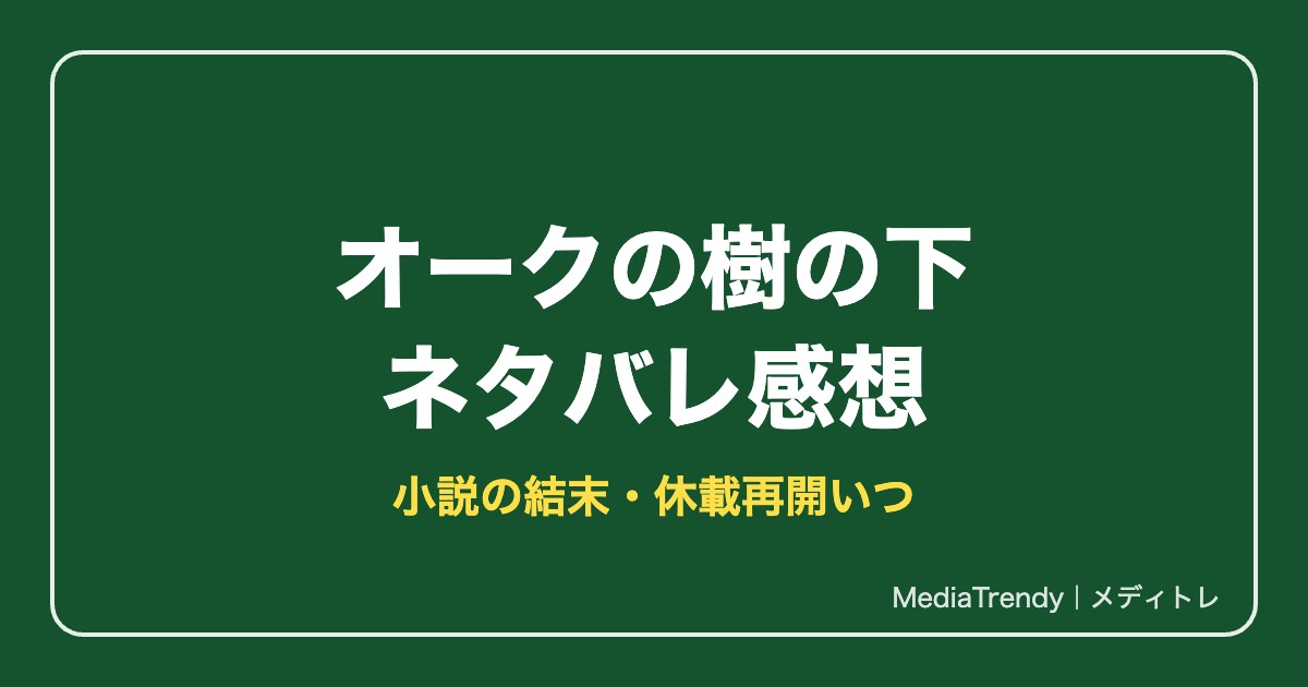 オークの樹の下ネタバレ！小説の結末・完結・休載再開いつ【2026年10月】